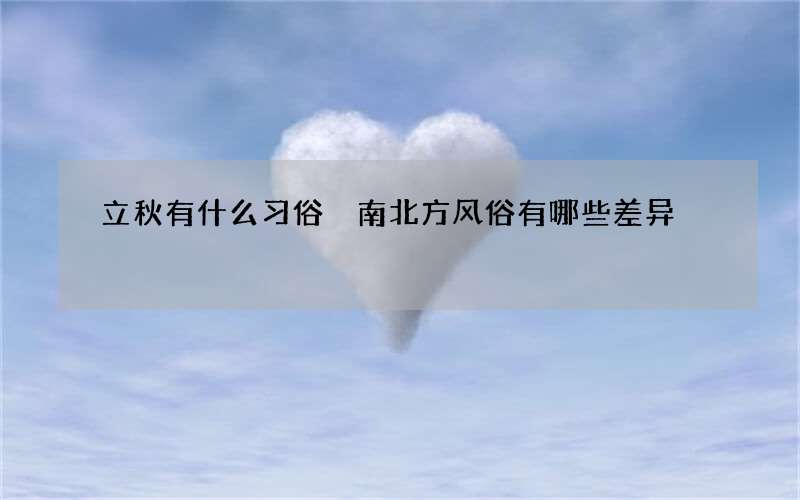 立秋有什么习俗 南北方风俗有哪些差异